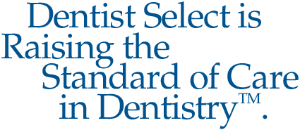 Dentist Select is Raising the Standard of Care in Dentistry™.